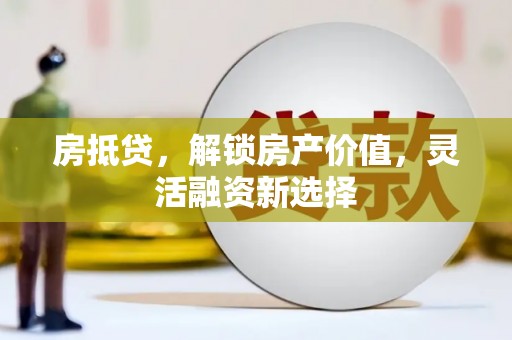 南安房抵贷，解锁房产价值，灵活融资新选择