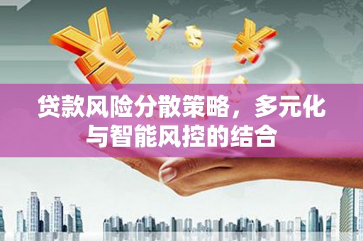 垣曲贷款风险分散策略，多元化与智能风控的结合