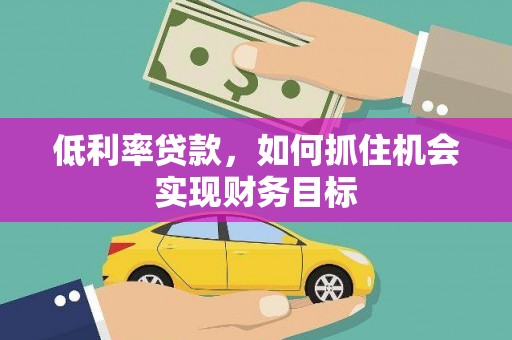 临猗低利率贷款，如何抓住机会实现财务目标
