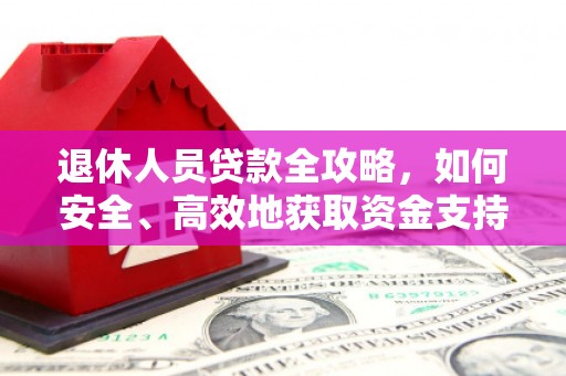 镇平退休人员贷款全攻略，如何安全、高效地获取资金支持