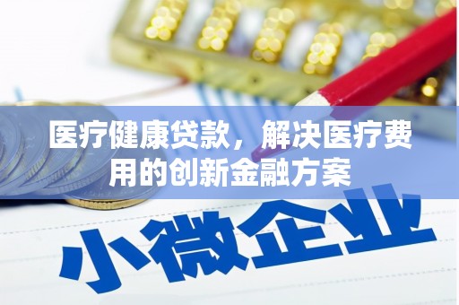 永寿医疗健康贷款，解决医疗费用的创新金融方案