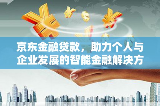 咸丰京东金融贷款，助力个人与企业发展的智能金融解决方案