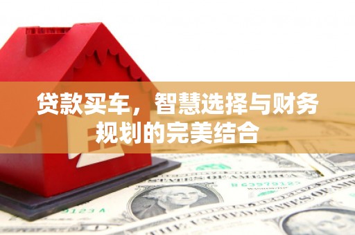 梅河口贷款买车，智慧选择与财务规划的完美结合