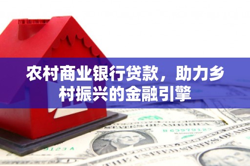 吴堡农村商业银行贷款，助力乡村振兴的金融引擎