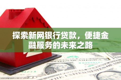 高要探索新网银行贷款，便捷金融服务的未来之路