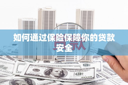 田家庵如何通过保险保障你的贷款安全