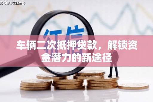 白河车辆二次抵押贷款，解锁资金潜力的新途径