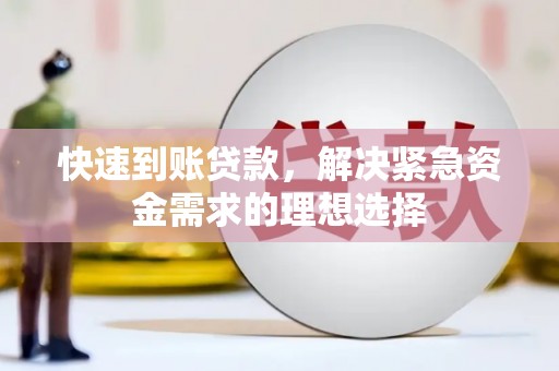 清城快速到账贷款，解决紧急资金需求的理想选择