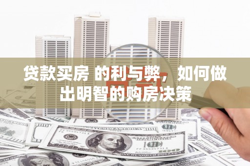 城厢贷款买房 的利与弊，如何做出明智的购房决策