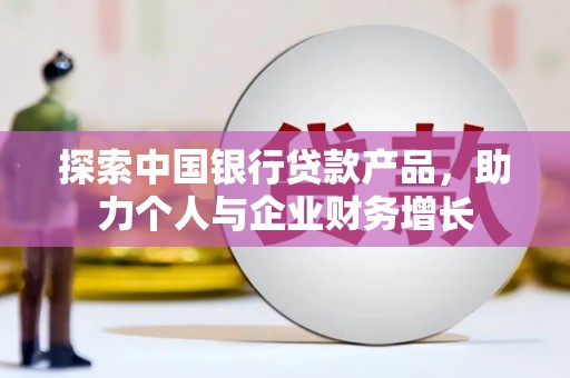 灵宝探索中国银行贷款产品，助力个人与企业财务增长