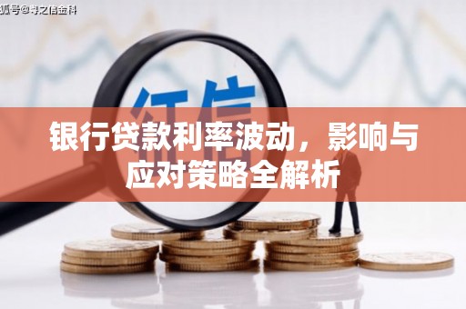 华龙银行贷款利率波动，影响与应对策略全解析
