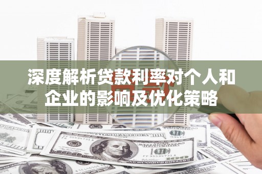 港南深度解析贷款利率对个人和企业的影响及优化策略