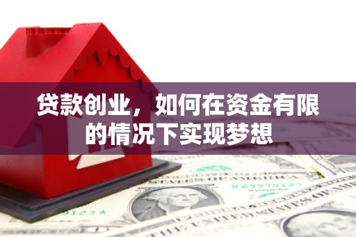 吕梁贷款创业，如何在资金有限的情况下实现梦想