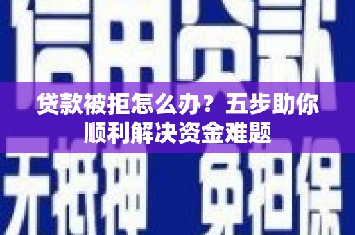 杭锦后旗贷款被拒怎么办？五步助你顺利解决资金难题