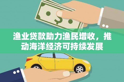 泰山渔业贷款助力渔民增收，推动海洋经济可持续发展