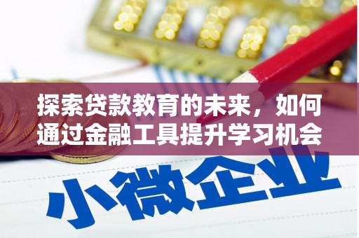 滁州探索贷款教育的未来，如何通过金融工具提升学习机会
