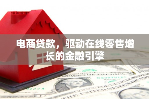 斗门电商贷款，驱动在线零售增长的金融引擎
