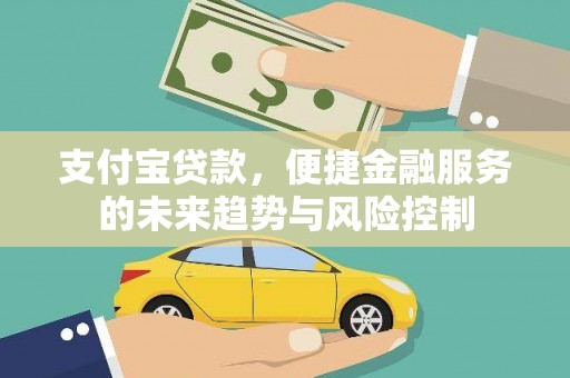 富裕支付宝贷款，便捷金融服务的未来趋势与风险控制