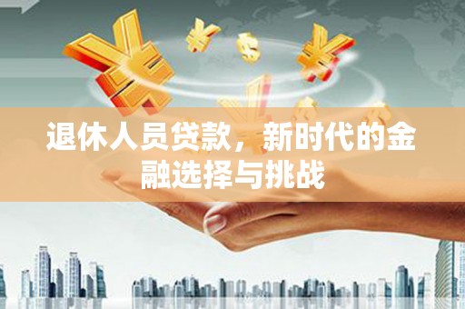 通江退休人员贷款，新时代的金融选择与挑战