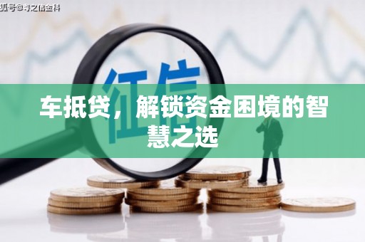 容县车抵贷，解锁资金困境的智慧之选