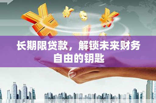 平安长期限贷款，解锁未来财务自由的钥匙