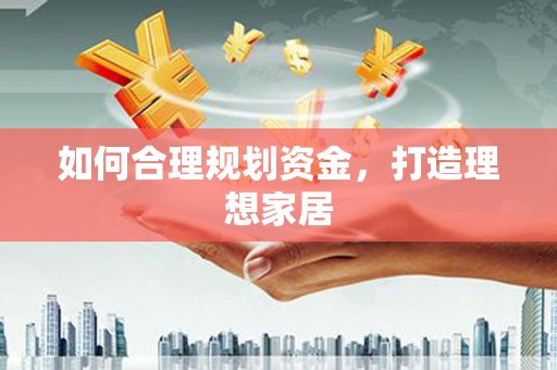 阜平如何合理规划资金，打造理想家居