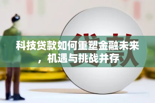 大朗科技贷款如何重塑金融未来，机遇与挑战并存