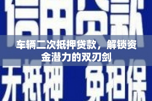 黑龙江车辆二次抵押贷款，解锁资金潜力的双刃剑