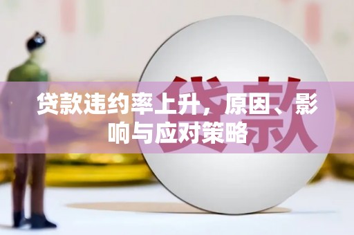 祁县贷款违约率上升，原因、影响与应对策略