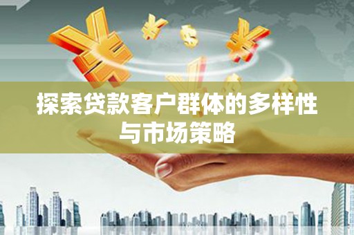 和硕探索贷款客户群体的多样性与市场策略
