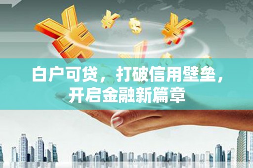 贞丰白户可贷，打破信用壁垒，开启金融新篇章