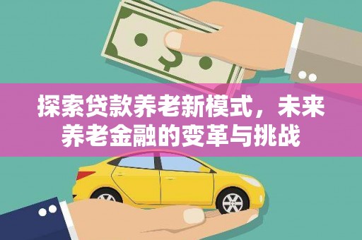 南召探索贷款养老新模式，未来养老金融的变革与挑战