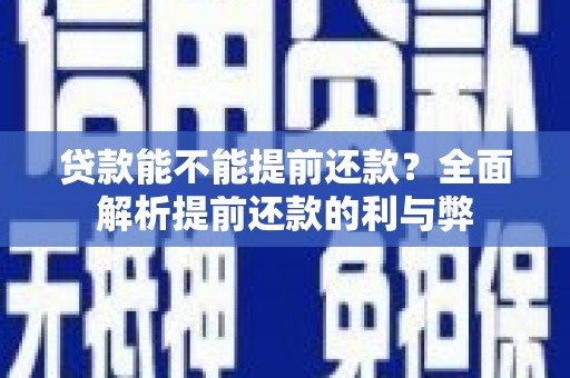 新界贷款能不能提前还款？全面解析提前还款的利与弊