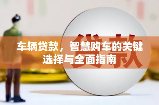 路南车辆贷款，智慧购车的关键选择与全面指南