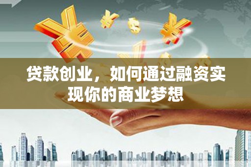 康马贷款创业，如何通过融资实现你的商业梦想
