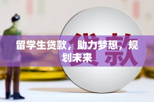 新林留学生贷款，助力梦想，规划未来
