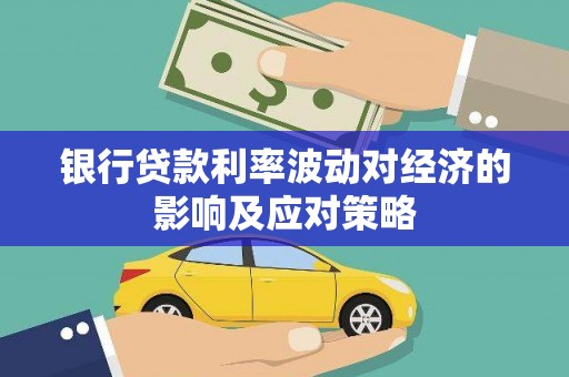 喜德银行贷款利率波动对经济的影响及应对策略