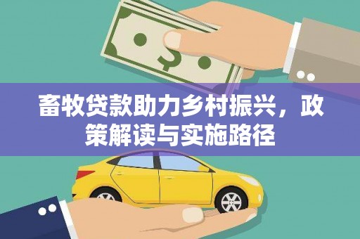 怀来畜牧贷款助力乡村振兴，政策解读与实施路径