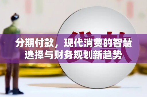 白云鄂博矿区分期付款，现代消费的智慧选择与财务规划新趋势