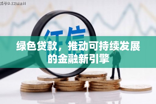 垣曲绿色贷款，推动可持续发展的金融新引擎