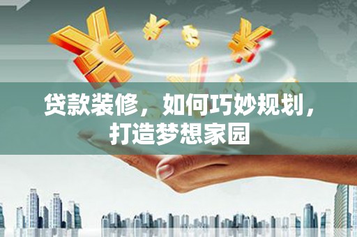 大埔贷款装修，如何巧妙规划，打造梦想家园