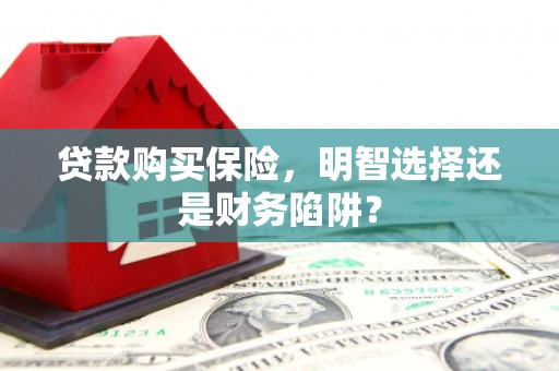 金华贷款购买保险，明智选择还是财务陷阱？