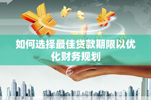 南溪如何选择最佳贷款期限以优化财务规划