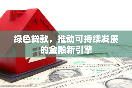 富裕绿色贷款，推动可持续发展的金融新引擎