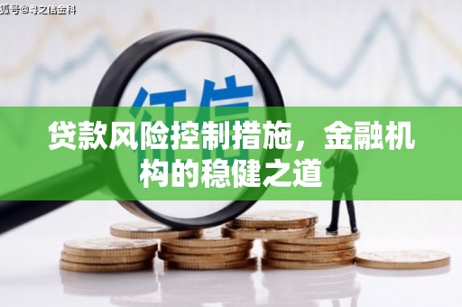 青河贷款风险控制措施，金融机构的稳健之道