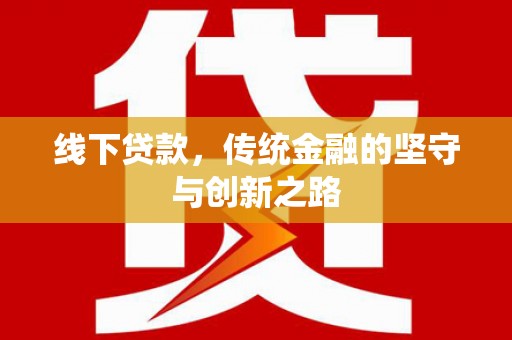 西秀线下贷款，传统金融的坚守与创新之路