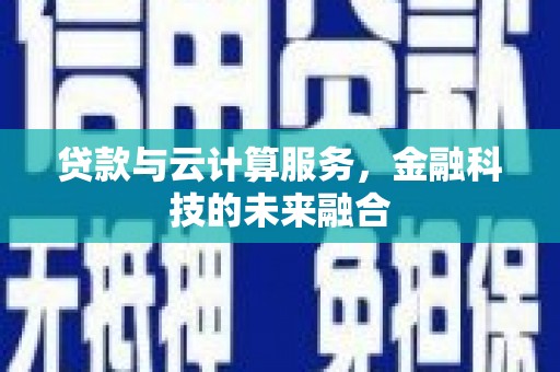 峨边贷款与云计算服务，金融科技的未来融合