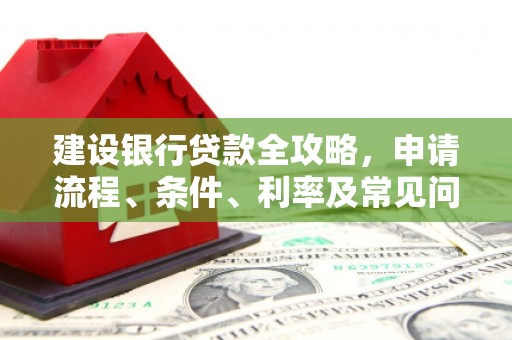 车城建设银行贷款全攻略，申请流程、条件、利率及常见问题解答
