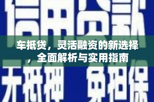 六横车抵贷，灵活融资的新选择，全面解析与实用指南