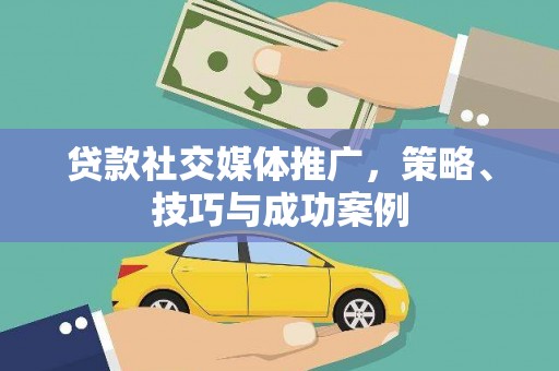 海陵贷款社交媒体推广，策略、技巧与成功案例